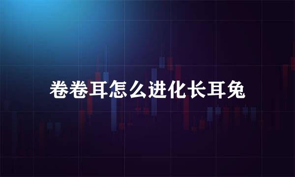 卷卷耳怎么进化长耳兔