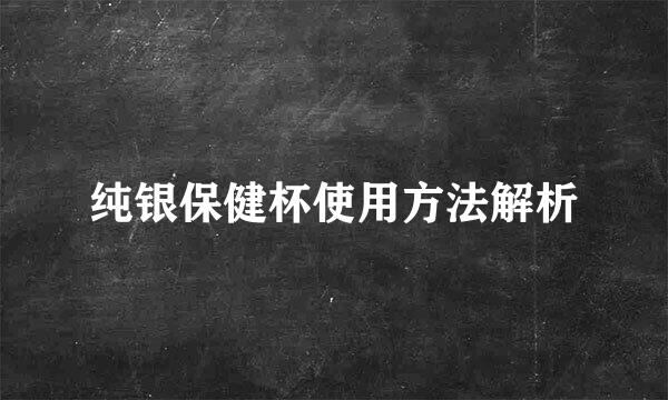 纯银保健杯使用方法解析