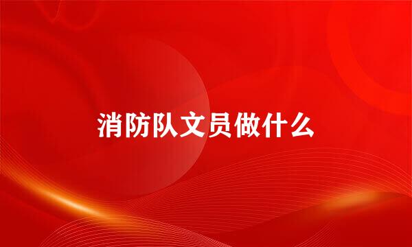 消防队文员做什么