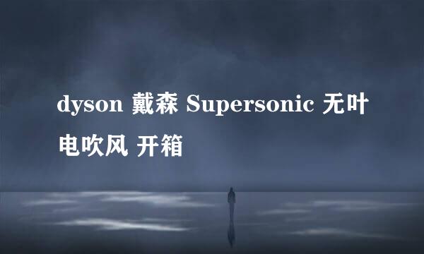 dyson 戴森 Supersonic 无叶电吹风 开箱
