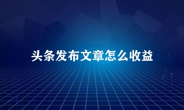 头条发布文章怎么收益