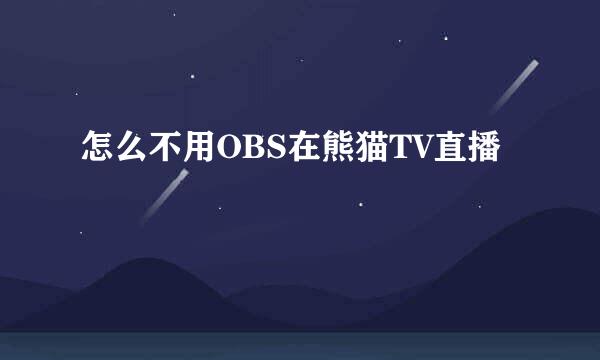 怎么不用OBS在熊猫TV直播