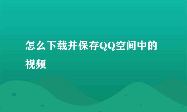 怎么下载并保存QQ空间中的视频