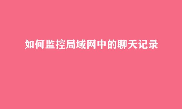 如何监控局域网中的聊天记录