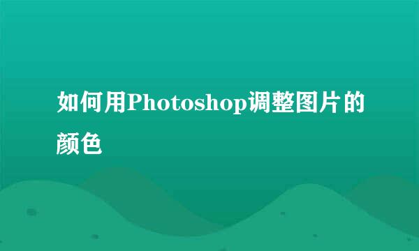 如何用Photoshop调整图片的颜色