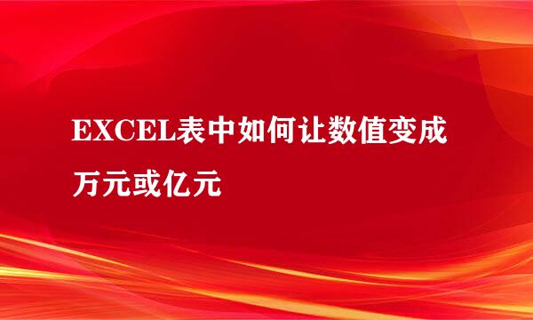 EXCEL表中如何让数值变成万元或亿元