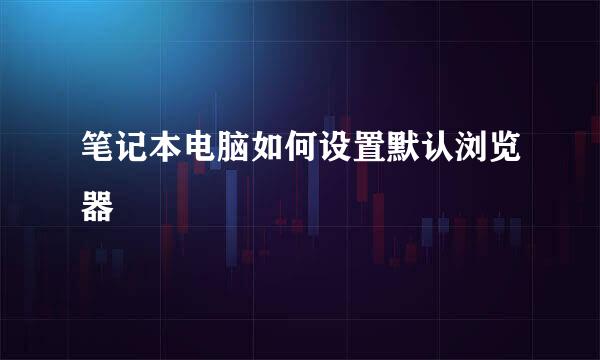 笔记本电脑如何设置默认浏览器