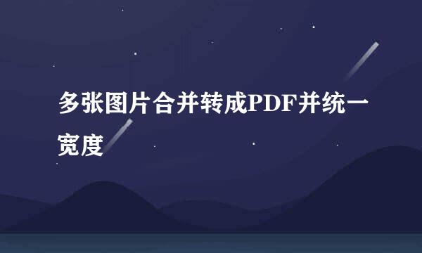 多张图片合并转成PDF并统一宽度