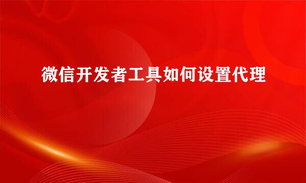 微信开发者工具如何设置代理