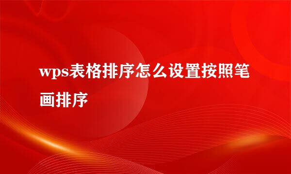 wps表格排序怎么设置按照笔画排序