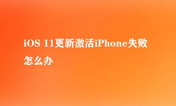 iOS 11更新激活iPhone失败怎么办