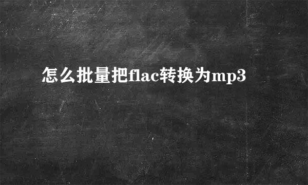 怎么批量把flac转换为mp3
