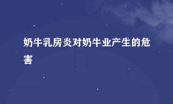 奶牛乳房炎对奶牛业产生的危害