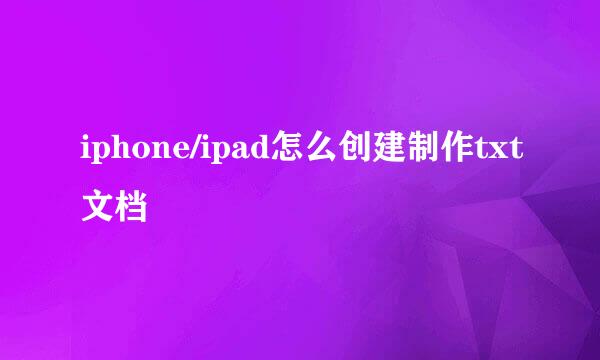 iphone/ipad怎么创建制作txt文档