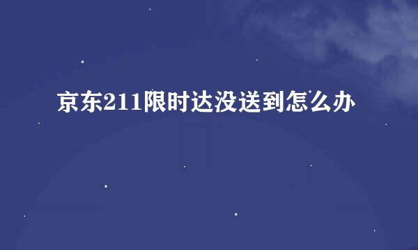 京东211限时达没送到怎么办