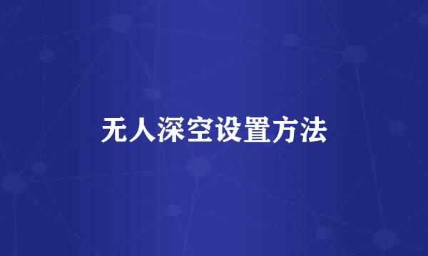 无人深空设置方法