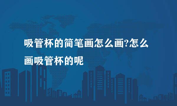 吸管杯的简笔画怎么画?怎么画吸管杯的呢