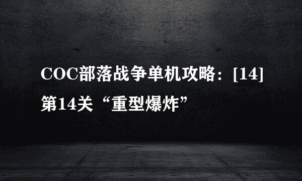 COC部落战争单机攻略：[14]第14关“重型爆炸”