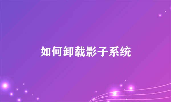 如何卸载影子系统
