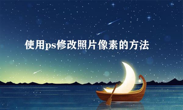 使用ps修改照片像素的方法