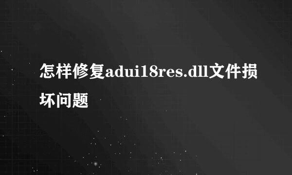 怎样修复adui18res.dll文件损坏问题