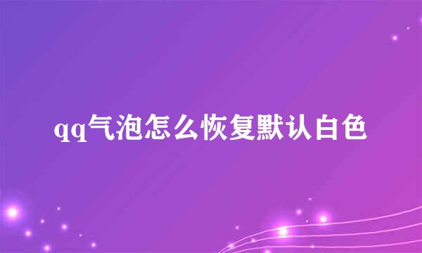 qq气泡怎么恢复默认白色