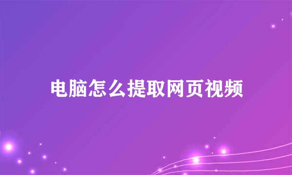 电脑怎么提取网页视频
