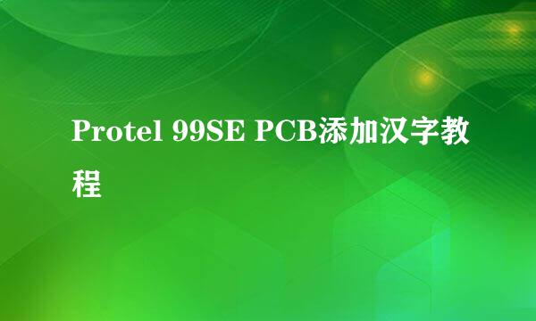 Protel 99SE PCB添加汉字教程