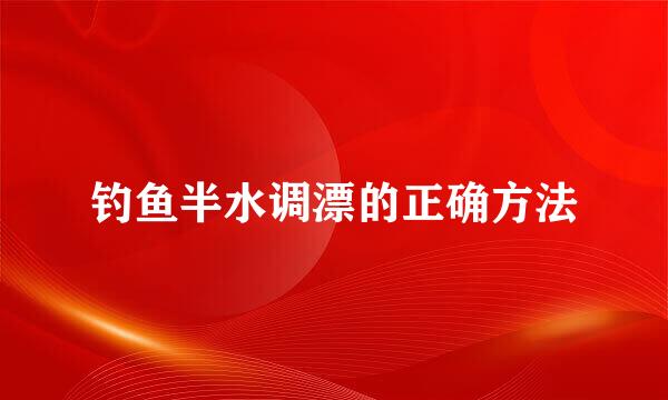 钓鱼半水调漂的正确方法