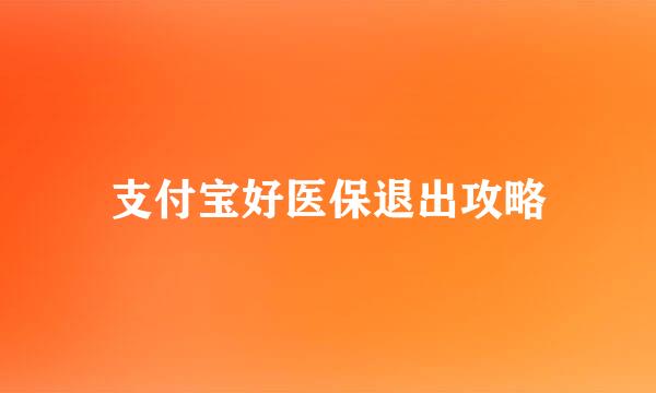 支付宝好医保退出攻略