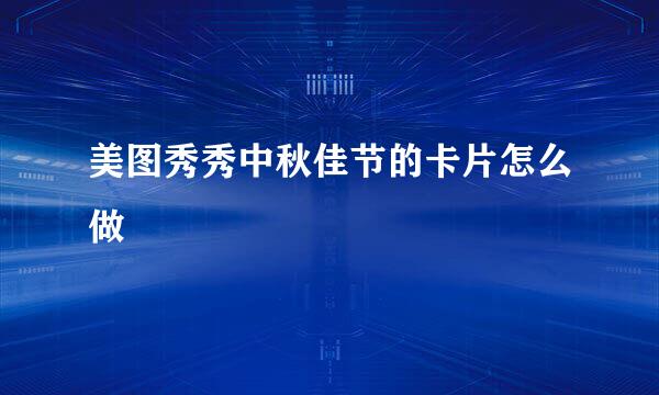 美图秀秀中秋佳节的卡片怎么做