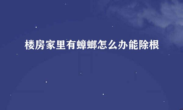 楼房家里有蟑螂怎么办能除根