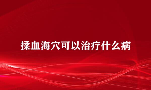 揉血海穴可以治疗什么病