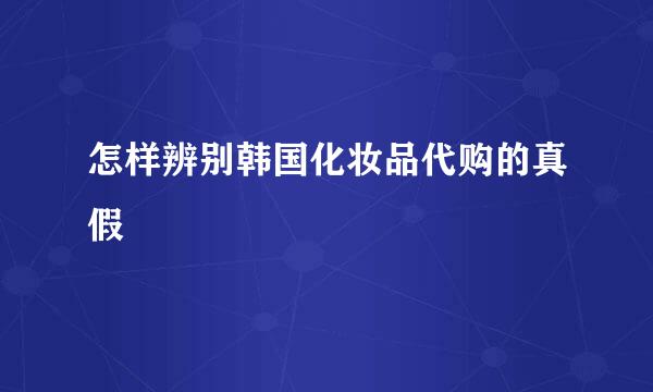 怎样辨别韩国化妆品代购的真假