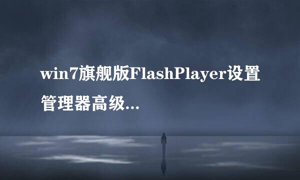 win7旗舰版FlashPlayer设置管理器高级选项中为什么没有更新