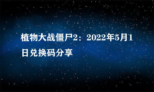 植物大战僵尸2：2022年5月1日兑换码分享