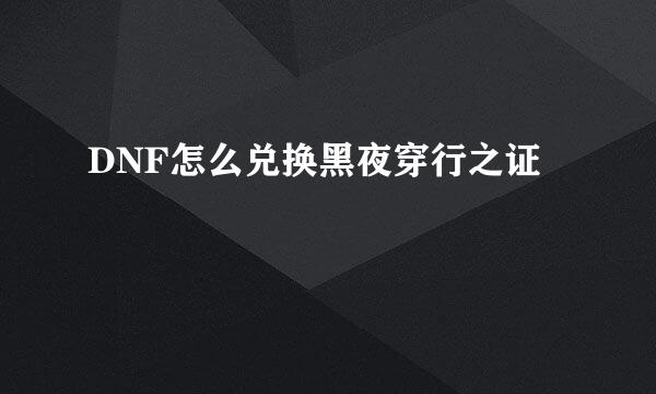 DNF怎么兑换黑夜穿行之证