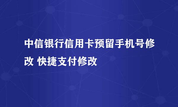 中信银行信用卡预留手机号修改 快捷支付修改