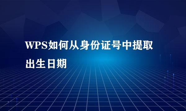 WPS如何从身份证号中提取出生日期