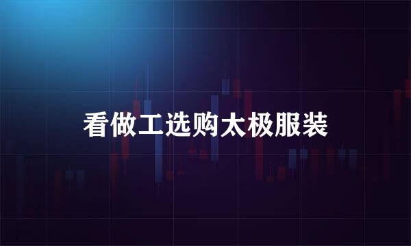 看做工选购太极服装