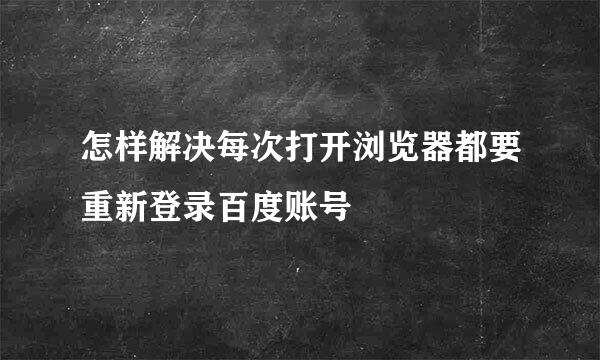 怎样解决每次打开浏览器都要重新登录百度账号