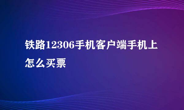 铁路12306手机客户端手机上怎么买票