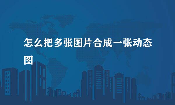 怎么把多张图片合成一张动态图