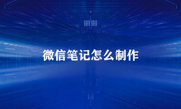微信笔记怎么制作