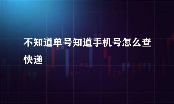 不知道单号知道手机号怎么查快递