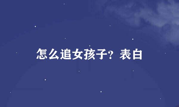 怎么追女孩子？表白