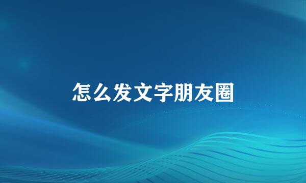 怎么发文字朋友圈