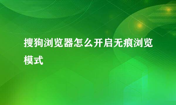搜狗浏览器怎么开启无痕浏览模式