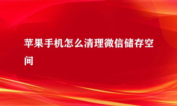 苹果手机怎么清理微信储存空间