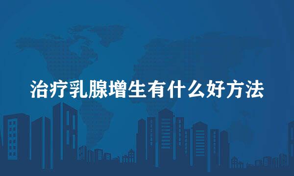 治疗乳腺增生有什么好方法